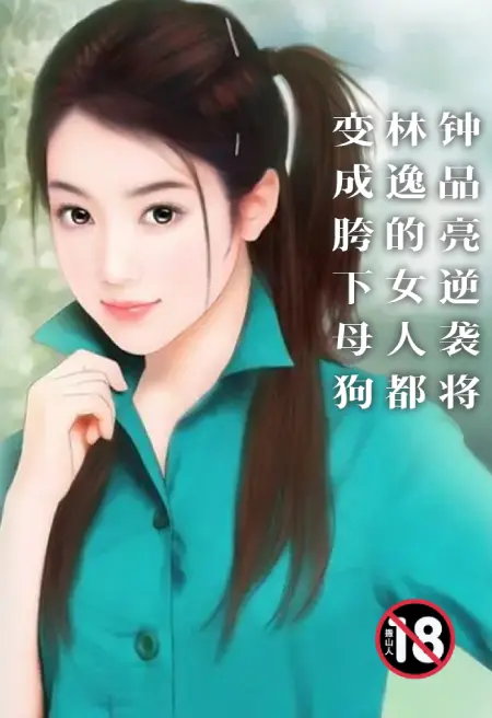 钟品亮逆袭将林逸的女人都变成胯下母狗
